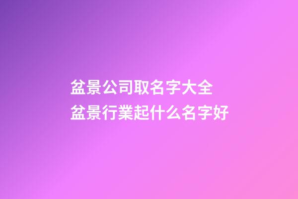 盆景公司取名字大全 盆景行業起什么名字好-第1張-公司起名-玄機派